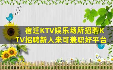 宿迁KTV娱乐场所招聘KTV招聘新人来可兼职好平台
