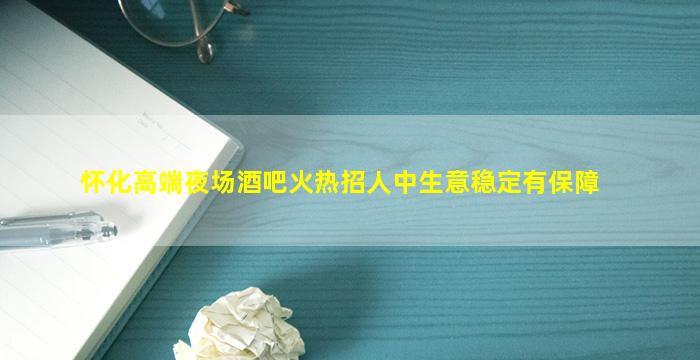 怀化高端夜场酒吧火热招人中生意稳定有保障